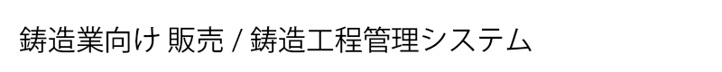 鋳造業向け販売/鋳造工程管理システム