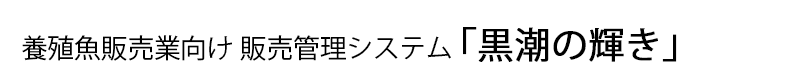 養殖魚販売業向け販売管理システム「黒潮の光」